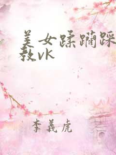 美女蹂躏踩踏调教vk