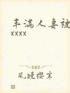 丰满人妻被黑人xxxx