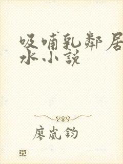 吸哺乳邻居的奶水小说