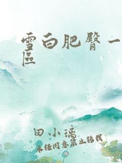 雪白肥臀一区二区