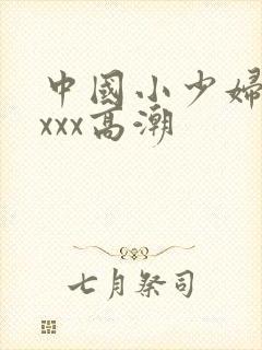 中国小少妇ⅹxxxx高潮
