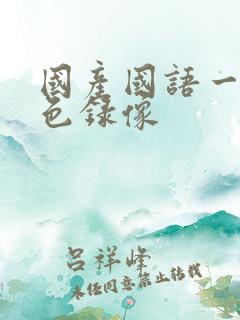 国产国语一级黄色录像