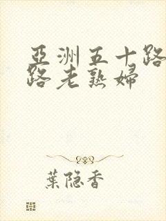 亚洲五十路六十路老熟妇