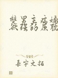 双男主病娇占有欲强的原耽小说