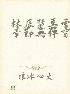 林辰楚嘉雪最新章节无弹窗笔趣阁