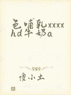 色哺乳xxxxhd牛奶a