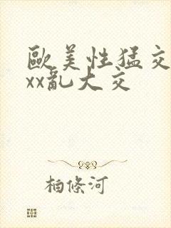 欧美性猛交ⅹxxx乱大交