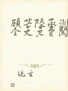 顾芒陆承洲小说全文免费阅读无删减