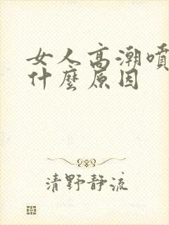 女人高潮喷水是什么原因