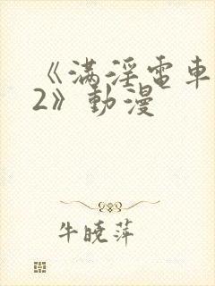 《满淫电车调教2》动漫