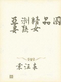 亚洲精品国产人妻熟女