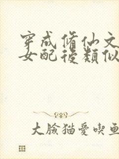 穿成修仙文炮灰女配后类似小说