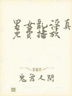 男女乱淫真视频免费播放