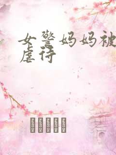 女警妈妈被凌辱虐待