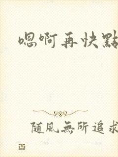 嗯啊再快点用力