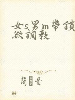 女s男m带锁禁欲调教