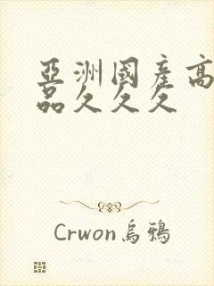 亚洲国产高清精品久久久