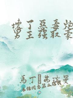 坏了恶毒炮灰被男主强取豪夺了