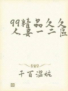 99精品久久久人妻一二区不卡