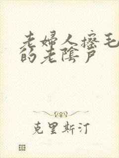 老妇人擦毛茸茸的老阴户