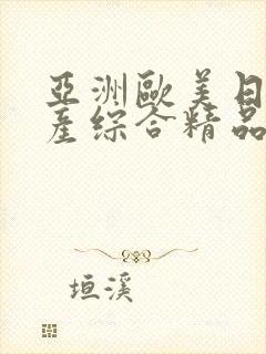 亚洲欧美日韩国产综合精品