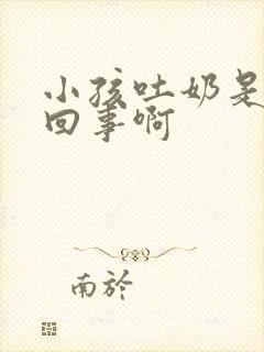 小孩吐奶是怎么回事啊