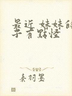 最近 妹妹的样子有点怪