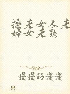 搡老女人老91妇女老熟