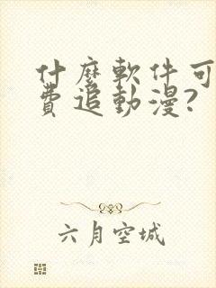 什么软件可以免费追动漫?