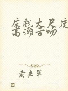 床戏大尺度激烈高潮舌吻