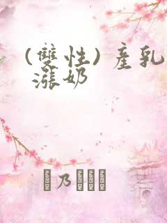 (双性) 产乳 涨奶