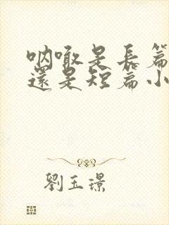 呐喊是长篇小说还是短篇小说