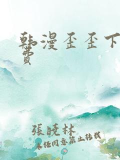 韩漫歪歪下拉免费