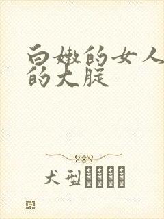 白嫩的女人雪白的大腚