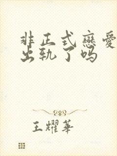 非正式恋爱男主出轨了吗