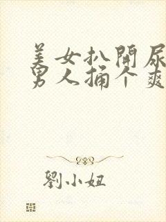 美女扒开尿口让男人捅个爽