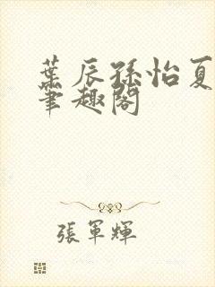 叶辰孙怡夏若雪笔趣阁