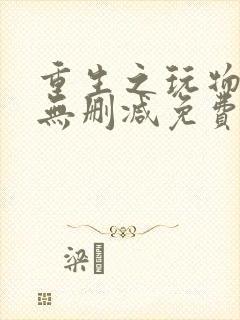 重生之玩物人生无删减免费阅读全文