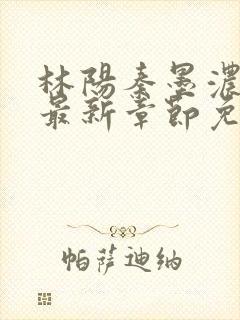 林阳秦墨浓更新最新章节免费阅读