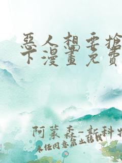 恶人想要抢救一下漫画免费观看下拉式六漫画