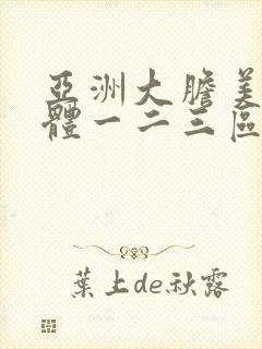 亚洲大胆美女人体一二三区