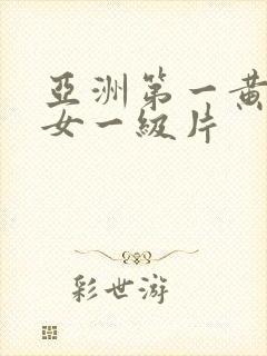 亚洲第一黄色美女一级片