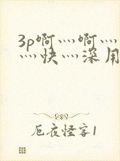 3p啊灬啊灬啊灬快灬深用力