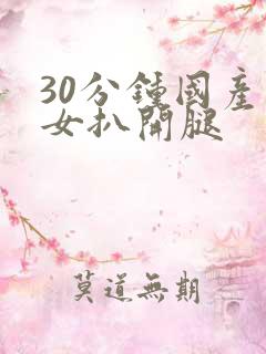 30分钟国产美女扒开腿