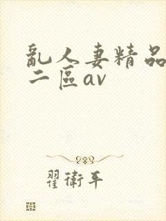 乱人妻精品一区二区av