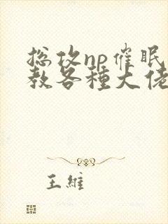 总攻np催眠调教各种大佬h