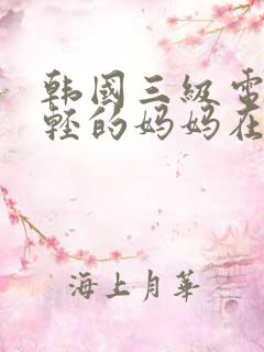 韩国三级电影年轻的妈妈在线观看