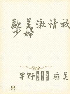 欧美激情放荡的少妇