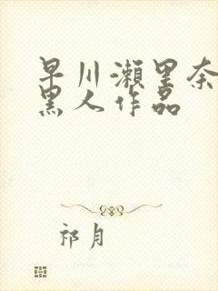 早川濑里奈大战黑人作品