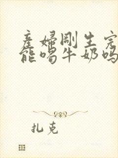 产妇刚生完孩子能喝牛奶吗